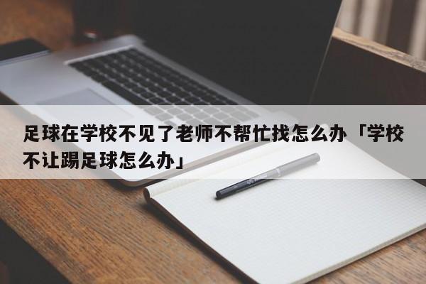 足球在学校不见了老师不帮忙找怎么办「学校不让踢足球怎么办」  第1张