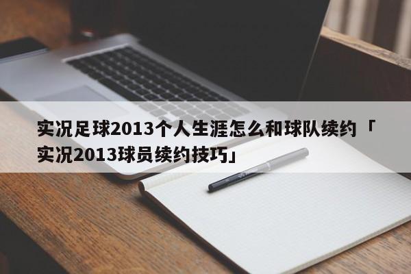 实况足球2013个人生涯怎么和球队续约「实况2013球员续约技巧」  第1张