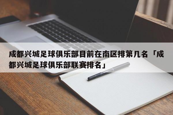 成都兴城足球俱乐部目前在南区排第几名「成都兴城足球俱乐部联赛排名」  第1张