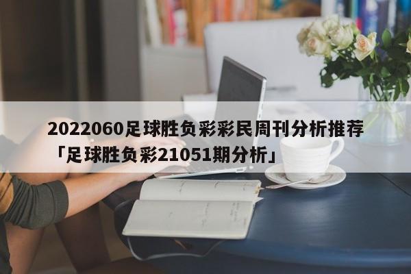 2022060足球胜负彩彩民周刊分析推荐「足球胜负彩21051期分析」  第1张