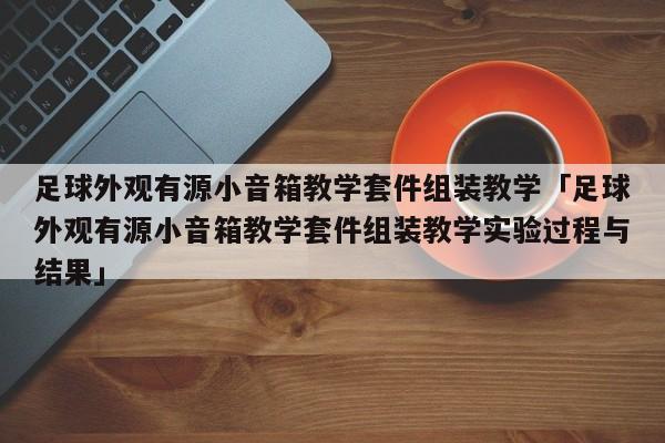 足球外观有源小音箱教学套件组装教学「足球外观有源小音箱教学套件组装教学实验过程与结果」  第1张