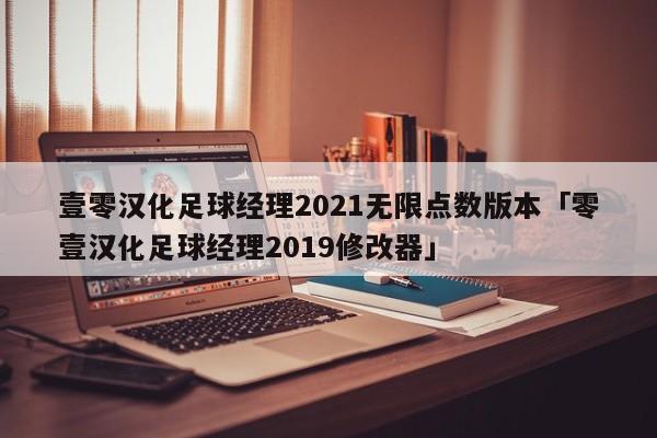 壹零汉化足球经理2021无限点数版本「零壹汉化足球经理2019修改器」  第1张