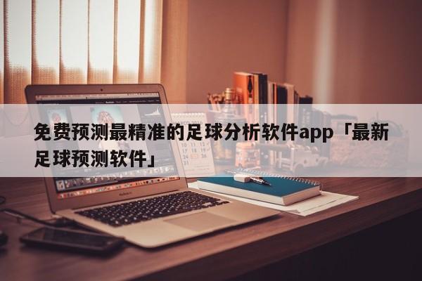 免费预测最精准的足球分析软件app「最新足球预测软件」  第1张