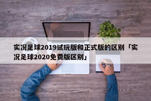 实况足球2019试玩版和正式版的区别「实况足球2020免费版区别」  第1张