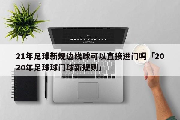 21年足球新规边线球可以直接进门吗「2020年足球球门球新规则」  第1张