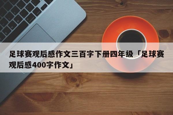 足球赛观后感作文三百字下册四年级「足球赛观后感400字作文」  第1张