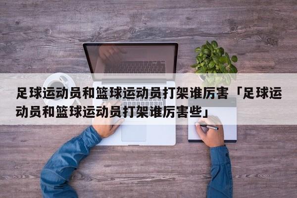 足球运动员和篮球运动员打架谁厉害「足球运动员和篮球运动员打架谁厉害些」  第1张