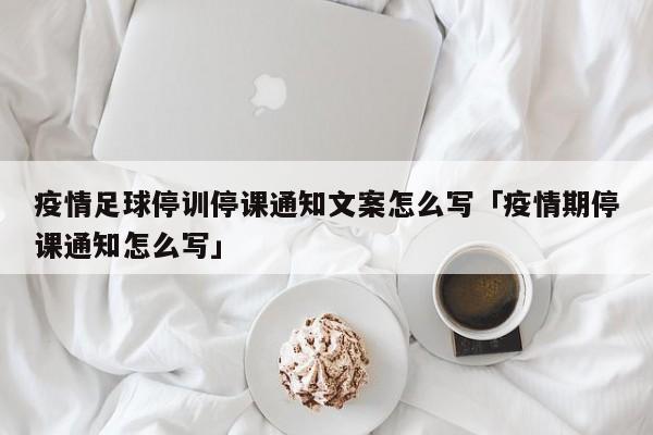 疫情足球停训停课通知文案怎么写「疫情期停课通知怎么写」  第1张