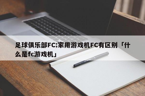 足球俱乐部FC;家用游戏机FC有区别「什么是fc游戏机」  第1张