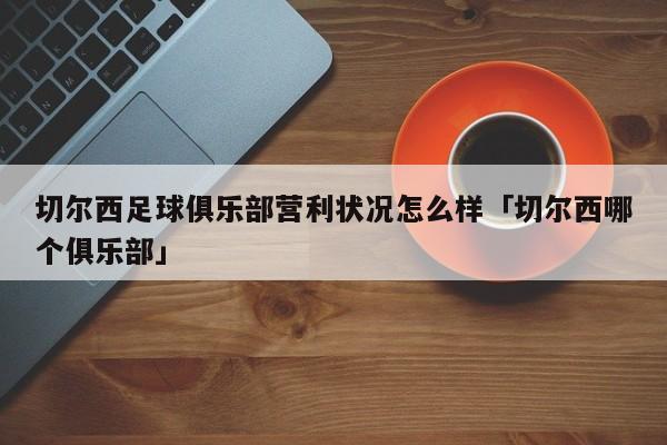 切尔西足球俱乐部营利状况怎么样「切尔西哪个俱乐部」  第1张