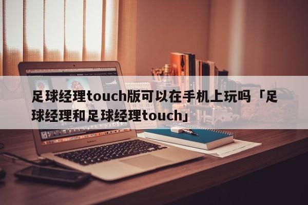 足球经理touch版可以在手机上玩吗「足球经理和足球经理touch」  第1张