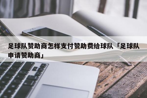 足球队赞助商怎样支付赞助费给球队「足球队申请赞助商」  第1张