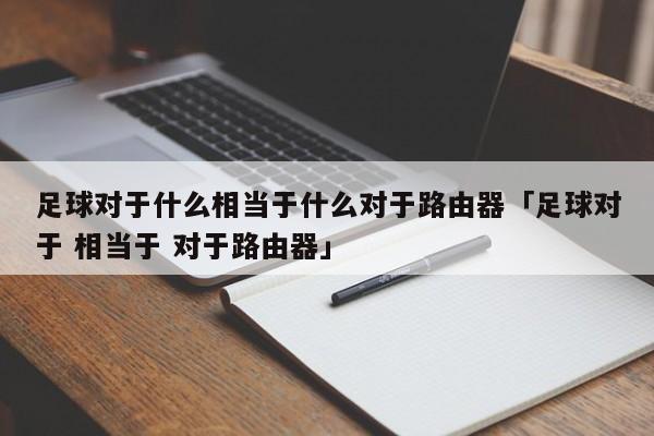 足球对于什么相当于什么对于路由器「足球对于 相当于 对于路由器」  第1张