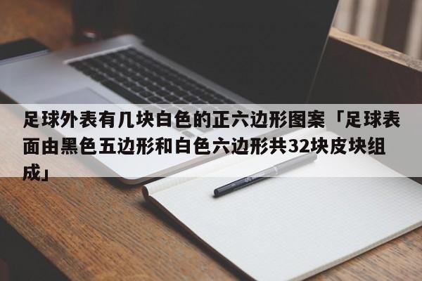 足球外表有几块白色的正六边形图案「足球表面由黑色五边形和白色六边形共32块皮块组成」  第1张