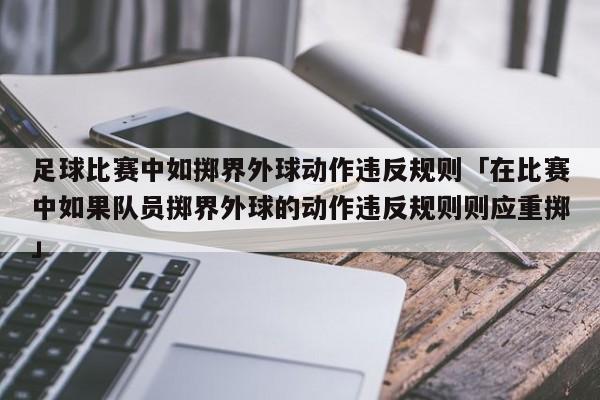 足球比赛中如掷界外球动作违反规则「在比赛中如果队员掷界外球的动作违反规则则应重掷」  第1张