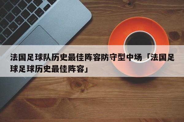 法国足球队历史最佳阵容防守型中场「法国足球足球历史最佳阵容」  第1张