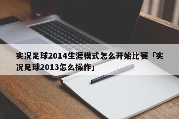 实况足球2014生涯模式怎么开始比赛「实况足球2013怎么操作」  第1张