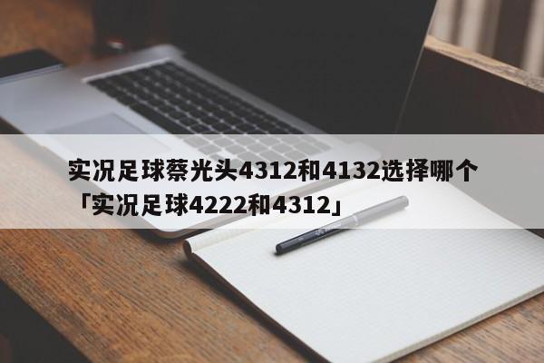 实况足球蔡光头4312和4132选择哪个「实况足球4222和4312」  第1张