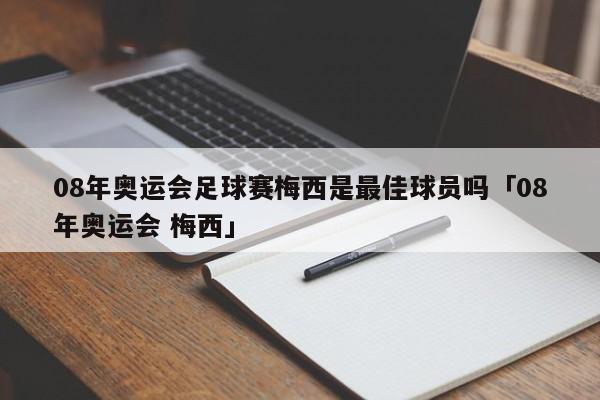 08年奥运会足球赛梅西是最佳球员吗「08年奥运会 梅西」  第1张