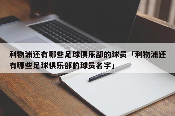 利物浦还有哪些足球俱乐部的球员「利物浦还有哪些足球俱乐部的球员名字」  第1张