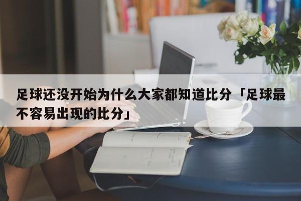 足球还没开始为什么大家都知道比分「足球最不容易出现的比分」  第1张