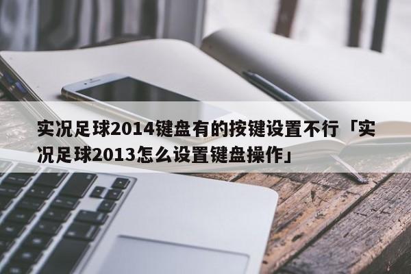 实况足球2014键盘有的按键设置不行「实况足球2013怎么设置键盘操作」  第1张