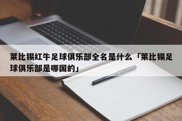 莱比锡红牛足球俱乐部全名是什么「莱比锡足球俱乐部是哪国的」  第1张