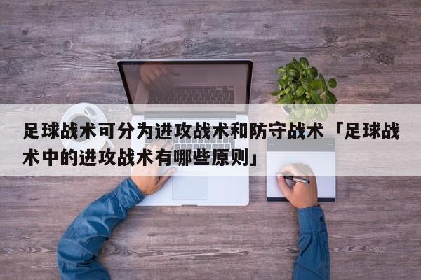 足球战术可分为进攻战术和防守战术「足球战术中的进攻战术有哪些原则」  第1张