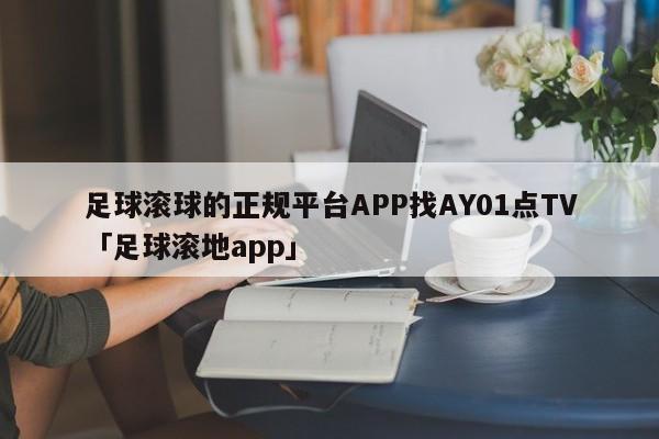 足球滚球的正规平台APP找AY01点TV「足球滚地app」  第1张