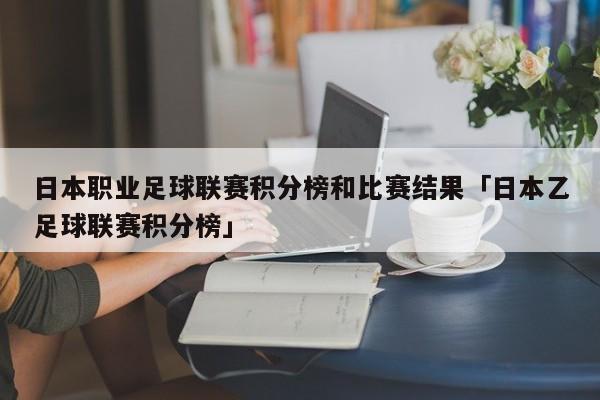 日本职业足球联赛积分榜和比赛结果「日本乙足球联赛积分榜」  第1张