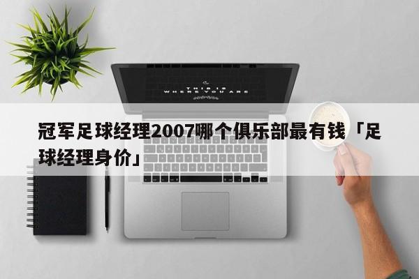 冠军足球经理2007哪个俱乐部最有钱「足球经理身价」  第1张