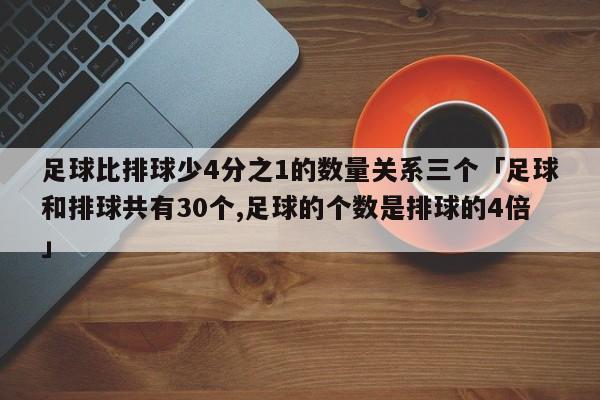 足球比排球少4分之1的数量关系三个「足球和排球共有30个,足球的个数是排球的4倍」  第1张