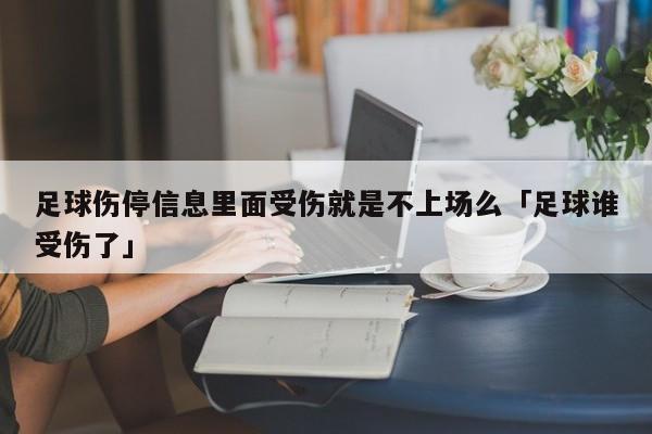 足球伤停信息里面受伤就是不上场么「足球谁受伤了」  第1张