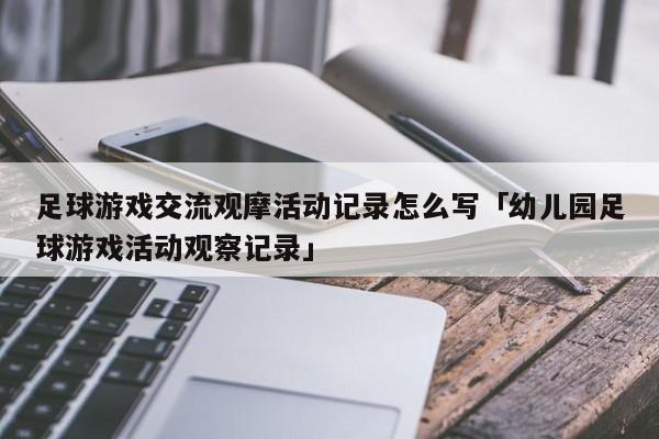 足球游戏交流观摩活动记录怎么写「幼儿园足球游戏活动观察记录」  第1张