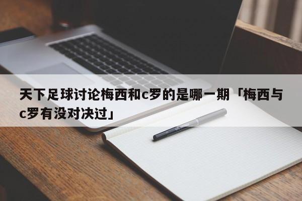 天下足球讨论梅西和c罗的是哪一期「梅西与c罗有没对决过」  第1张