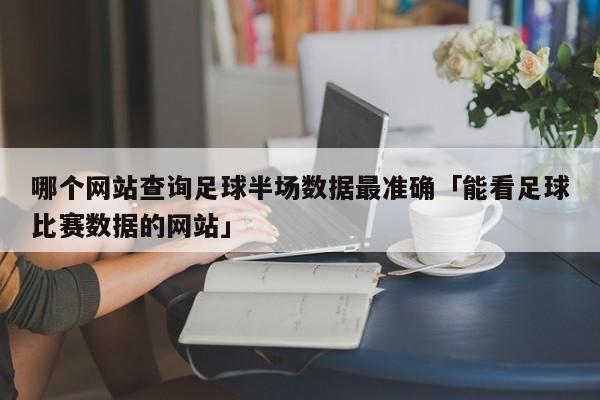 哪个网站查询足球半场数据最准确「能看足球比赛数据的网站」  第1张