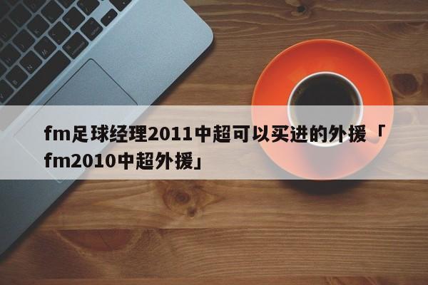 fm足球经理2011中超可以买进的外援「fm2010中超外援」  第1张