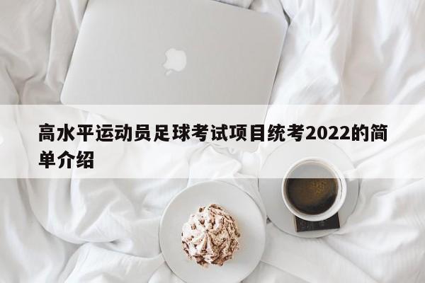 高水平运动员足球考试项目统考2022的简单介绍  第1张