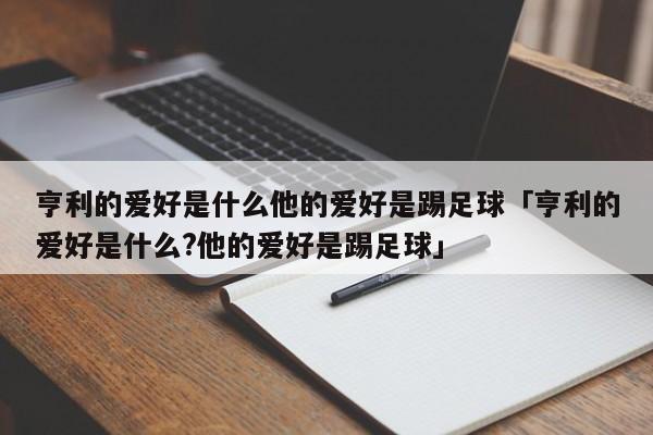 亨利的爱好是什么他的爱好是踢足球「亨利的爱好是什么?他的爱好是踢足球」  第1张