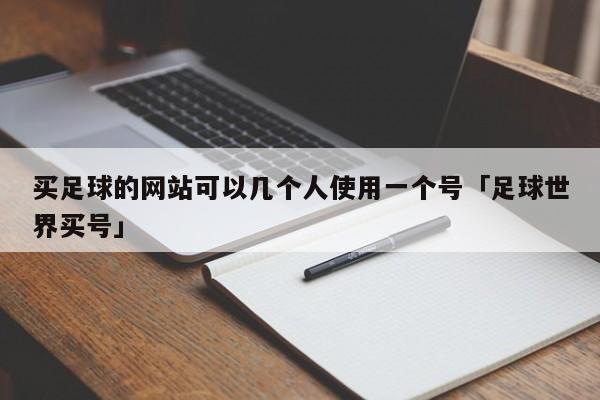 买足球的网站可以几个人使用一个号「足球世界买号」  第1张