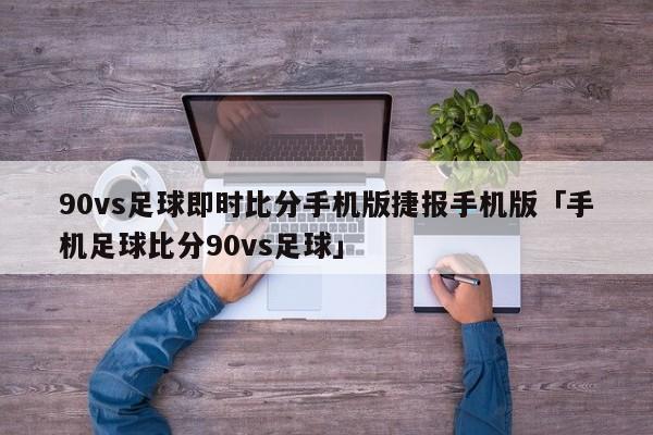 90vs足球即时比分手机版捷报手机版「手机足球比分90vs足球」  第1张