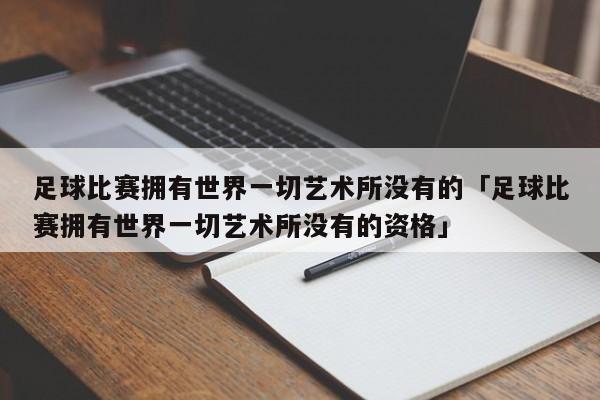 足球比赛拥有世界一切艺术所没有的「足球比赛拥有世界一切艺术所没有的资格」  第1张