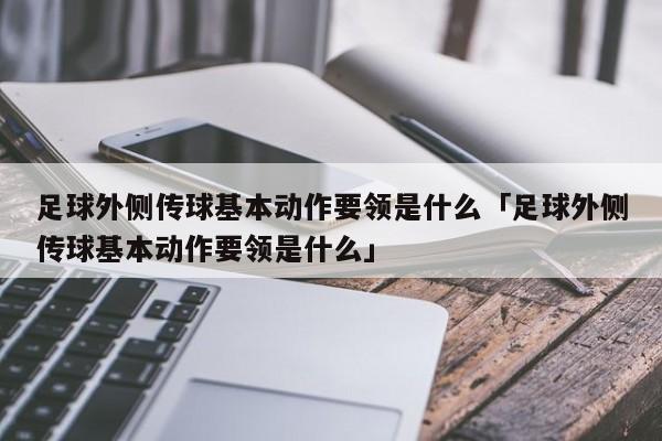 足球外侧传球基本动作要领是什么「足球外侧传球基本动作要领是什么」  第1张