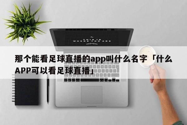 那个能看足球直播的app叫什么名字「什么APP可以看足球直播」  第1张