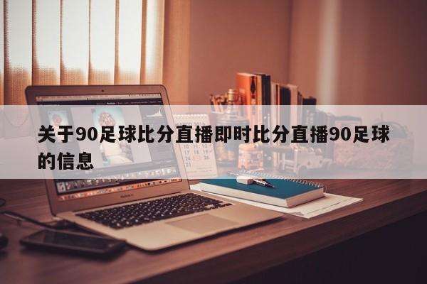 关于90足球比分直播即时比分直播90足球的信息  第1张