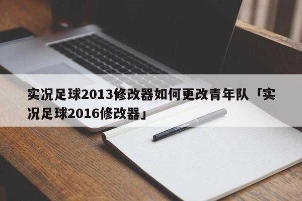 实况足球2013修改器如何更改青年队「实况足球2016修改器」  第1张