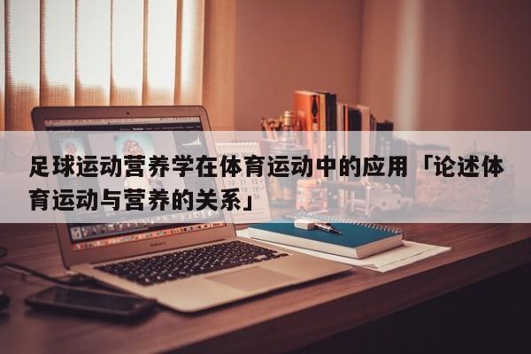 足球运动营养学在体育运动中的应用「论述体育运动与营养的关系」  第1张