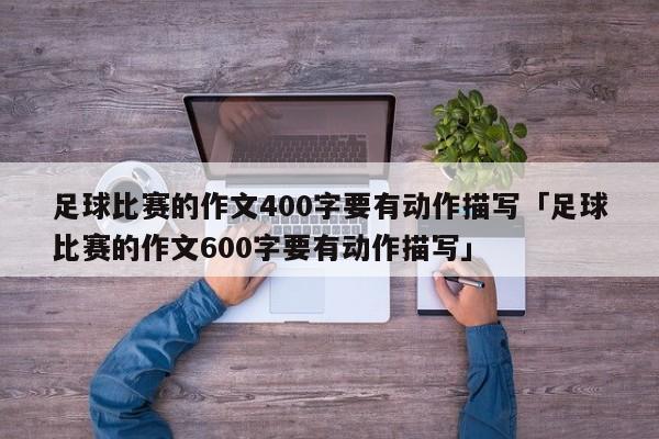 足球比赛的作文400字要有动作描写「足球比赛的作文600字要有动作描写」  第1张