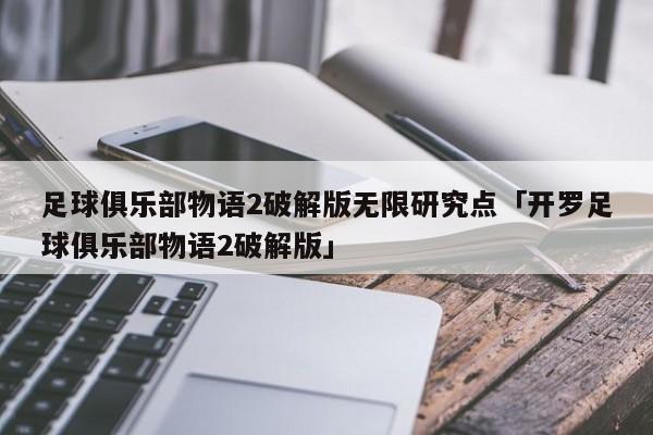 足球俱乐部物语2破解版无限研究点「开罗足球俱乐部物语2破解版」  第1张