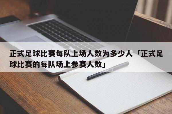 正式足球比赛每队上场人数为多少人「正式足球比赛的每队场上参赛人数」  第1张